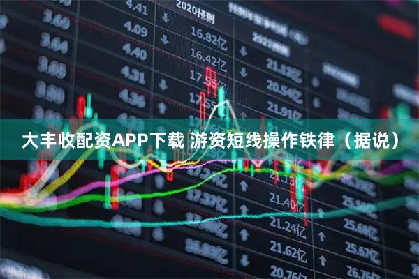 大丰收配资APP下载 游资短线操作铁律（据说）