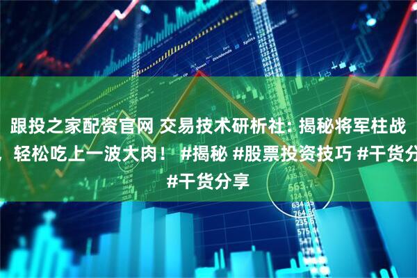 跟投之家配资官网 交易技术研析社: 揭秘将军柱战法，轻松吃上一波大肉！ #揭秘 #股票投资技巧 #干货分享