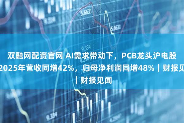 双融网配资官网 AI需求带动下，PCB龙头沪电股份2025年营收同增42%，归母净利润同增48%｜财报见闻