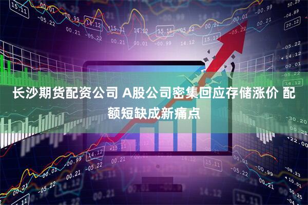 长沙期货配资公司 A股公司密集回应存储涨价 配额短缺成新痛点